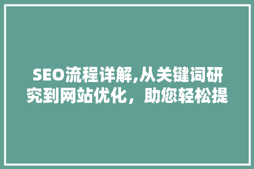SEO流程详解,从关键词研究到网站优化，助您轻松提升网站排名