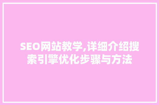 SEO网站教学,详细介绍搜索引擎优化步骤与方法