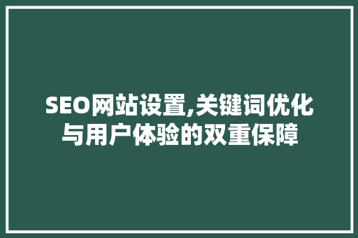 SEO网站设置,关键词优化与用户体验的双重保障  第1张