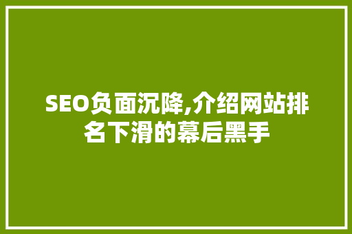 SEO负面沉降,介绍网站排名下滑的幕后黑手
