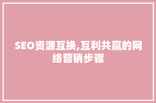 SEO资源互换,互利共赢的网络营销步骤