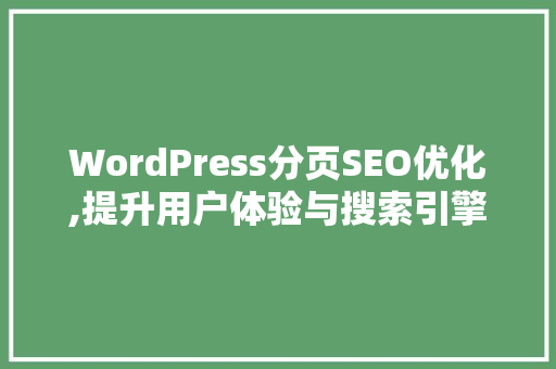 WordPress分页SEO优化,提升用户体验与搜索引擎排名的方法