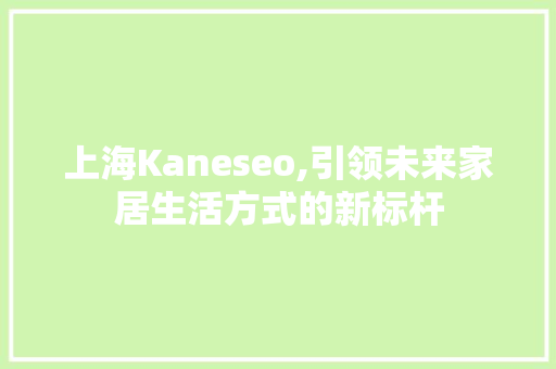 上海Kaneseo,引领未来家居生活方式的新标杆