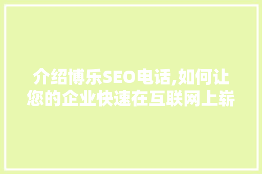 介绍博乐SEO电话,如何让您的企业快速在互联网上崭露头角