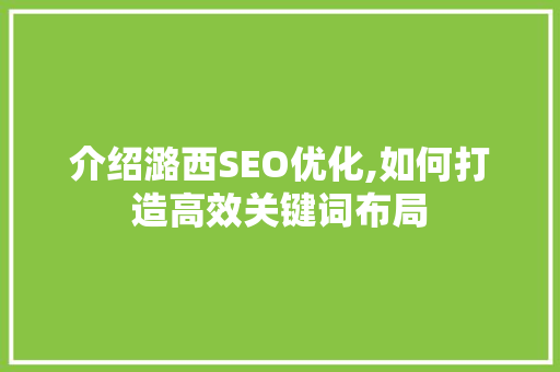 介绍潞西SEO优化,如何打造高效关键词布局