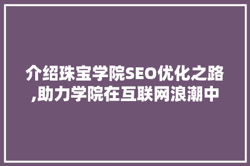介绍珠宝学院SEO优化之路,助力学院在互联网浪潮中乘风破浪