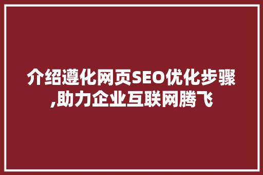 介绍遵化网页SEO优化步骤,助力企业互联网腾飞
