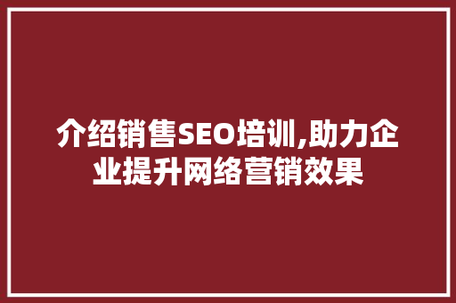 介绍销售SEO培训,助力企业提升网络营销效果