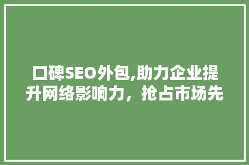 口碑SEO外包,助力企业提升网络影响力，抢占市场先机