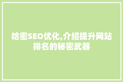 哈密SEO优化,介绍提升网站排名的秘密武器