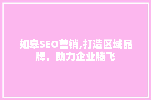 如皋SEO营销,打造区域品牌，助力企业腾飞