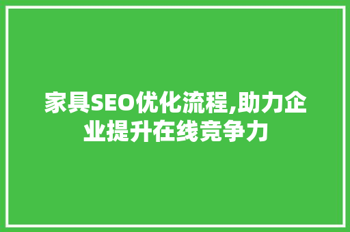 家具SEO优化流程,助力企业提升在线竞争力