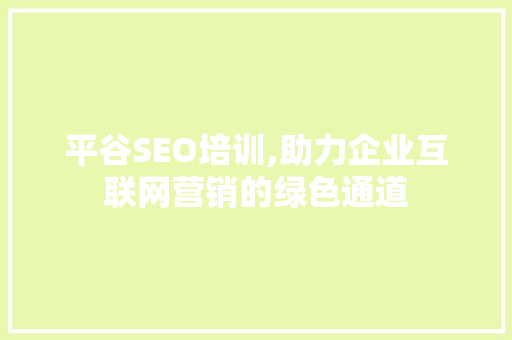 平谷SEO培训,助力企业互联网营销的绿色通道