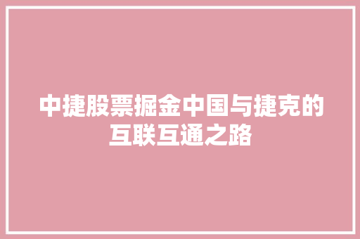 中捷股票掘金中国与捷克的互联互通之路