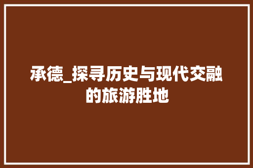 承德_探寻历史与现代交融的旅游胜地  第1张