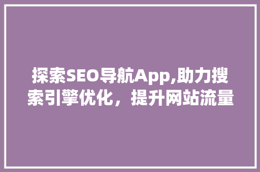 探索SEO导航App,助力搜索引擎优化，提升网站流量
