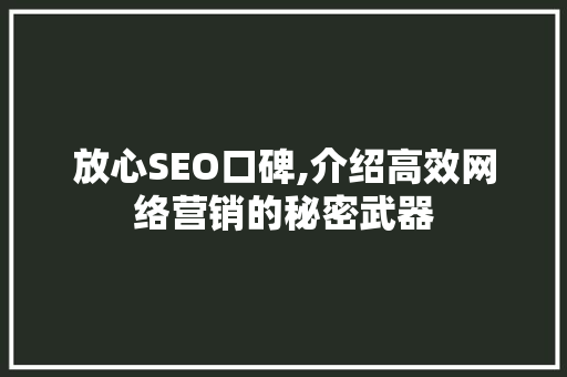 放心SEO口碑,介绍高效网络营销的秘密武器
