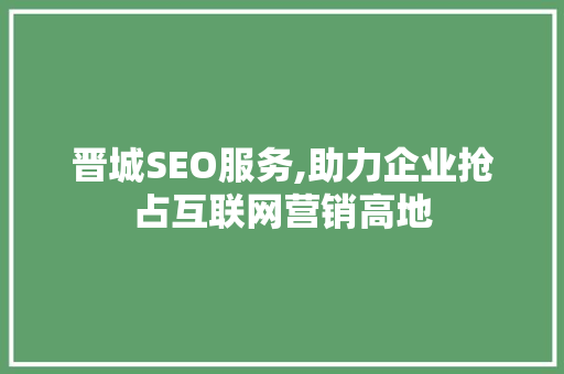 晋城SEO服务,助力企业抢占互联网营销高地
