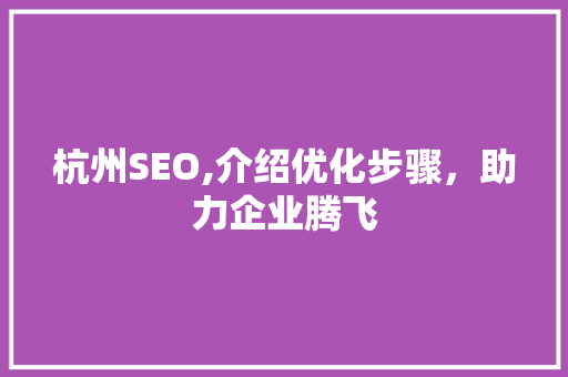 杭州SEO,介绍优化步骤，助力企业腾飞