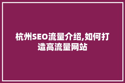 杭州SEO流量介绍,如何打造高流量网站