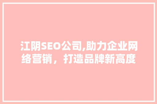 江阴SEO公司,助力企业网络营销，打造品牌新高度