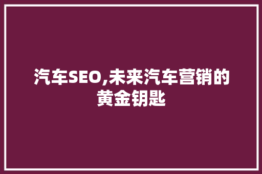 汽车SEO,未来汽车营销的黄金钥匙  第1张