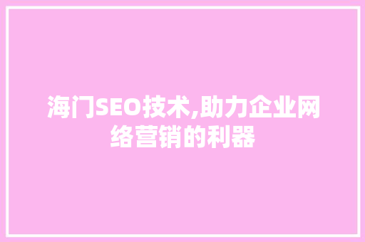 海门SEO技术,助力企业网络营销的利器