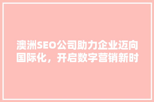 澳洲SEO公司助力企业迈向国际化，开启数字营销新时代