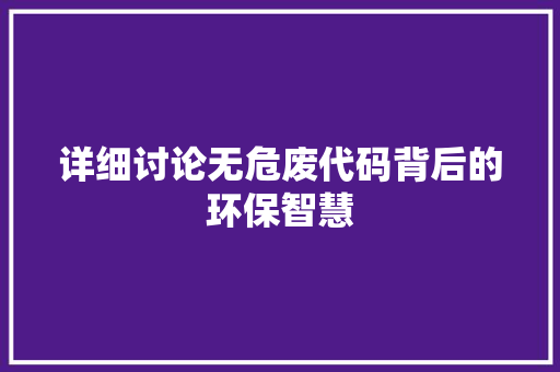 详细讨论无危废代码背后的环保智慧
