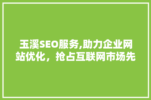 玉溪SEO服务,助力企业网站优化，抢占互联网市场先机