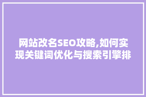 网站改名SEO攻略,如何实现关键词优化与搜索引擎排名提升