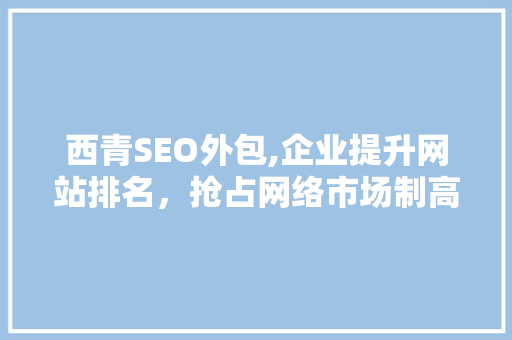 西青SEO外包,企业提升网站排名，抢占网络市场制高点的方法