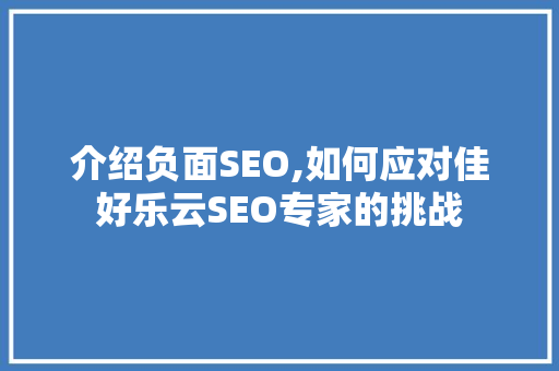 介绍负面SEO,如何应对佳好乐云SEO专家的挑战