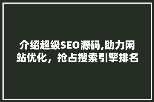 介绍超级SEO源码,助力网站优化，抢占搜索引擎排名巅峰