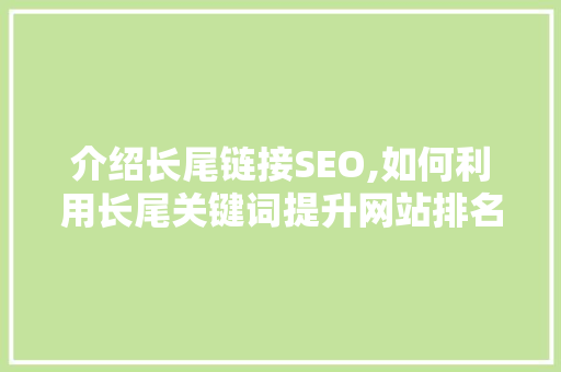 介绍长尾链接SEO,如何利用长尾关键词提升网站排名