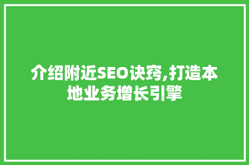 介绍附近SEO诀窍,打造本地业务增长引擎