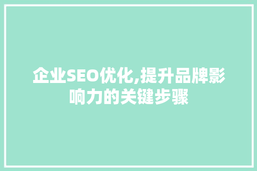 企业SEO优化,提升品牌影响力的关键步骤