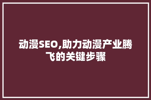 动漫SEO,助力动漫产业腾飞的关键步骤