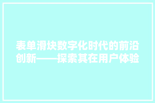 表单滑块数字化时代的前沿创新——探索其在用户体验设计中的价值与未来趋势  第1张