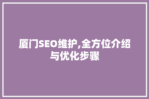 厦门SEO维护,全方位介绍与优化步骤