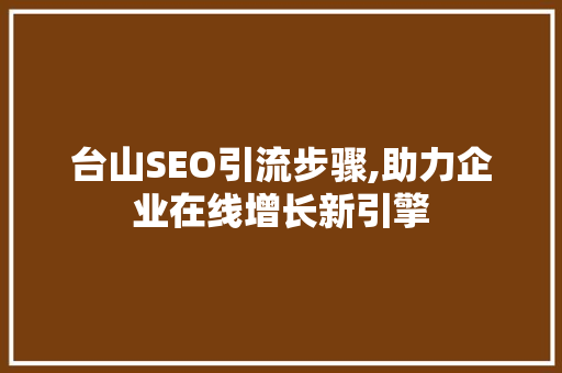 台山SEO引流步骤,助力企业在线增长新引擎  第1张
