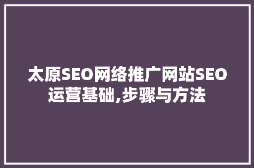 太原SEO网络推广网站SEO运营基础,步骤与方法