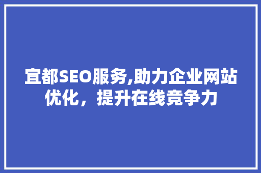 宜都SEO服务,助力企业网站优化，提升在线竞争力