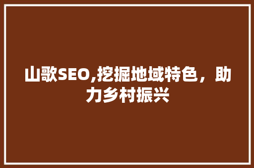 山歌SEO,挖掘地域特色，助力乡村振兴