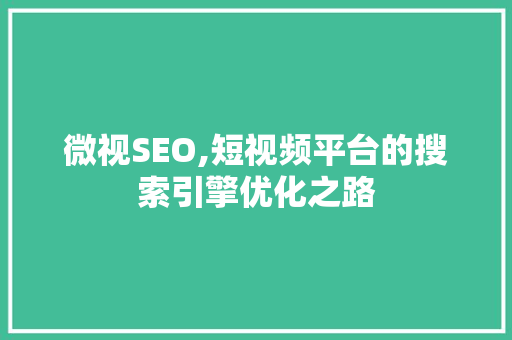 微视SEO,短视频平台的搜索引擎优化之路