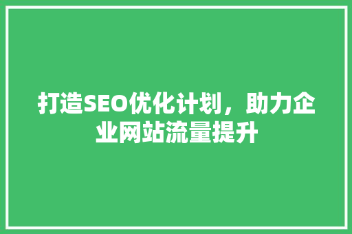 打造SEO优化计划，助力企业网站流量提升