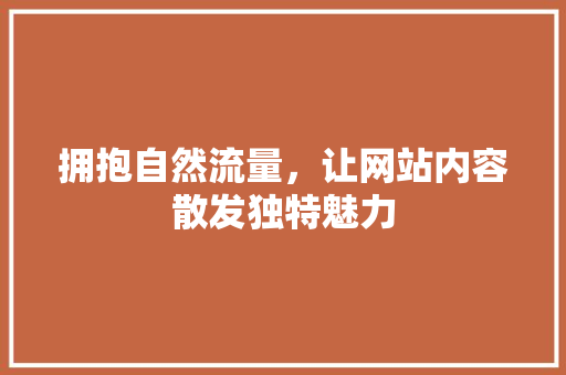 拥抱自然流量，让网站内容散发独特魅力