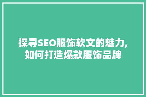 探寻SEO服饰软文的魅力,如何打造爆款服饰品牌