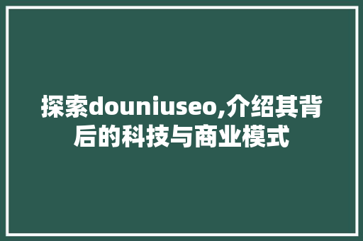探索douniuseo,介绍其背后的科技与商业模式