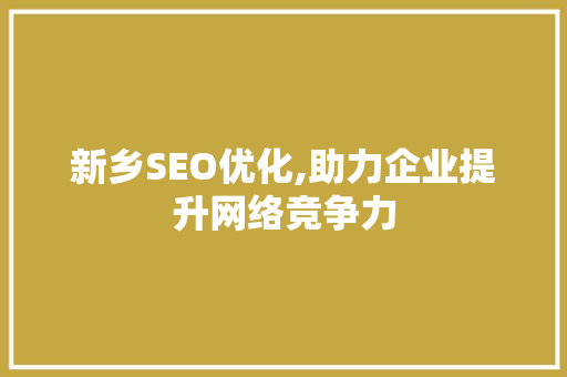 新乡SEO优化,助力企业提升网络竞争力